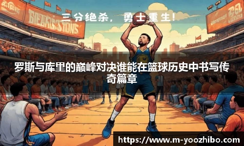 罗斯与库里的巅峰对决谁能在篮球历史中书写传奇篇章